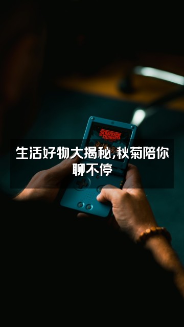 抖音秋菊（生活好物）视频封面：生活好物大揭秘，秋菊陪你聊不停